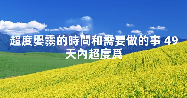 超度嬰霛的時間和需要做的事 49天內超度爲